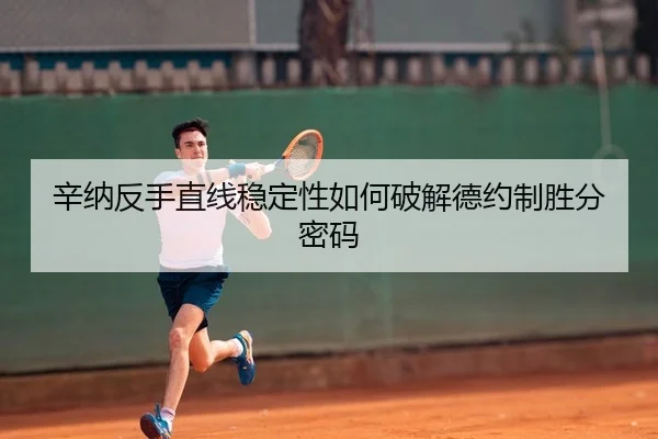 辛纳反手直线稳定性如何破解德约制胜分密码
